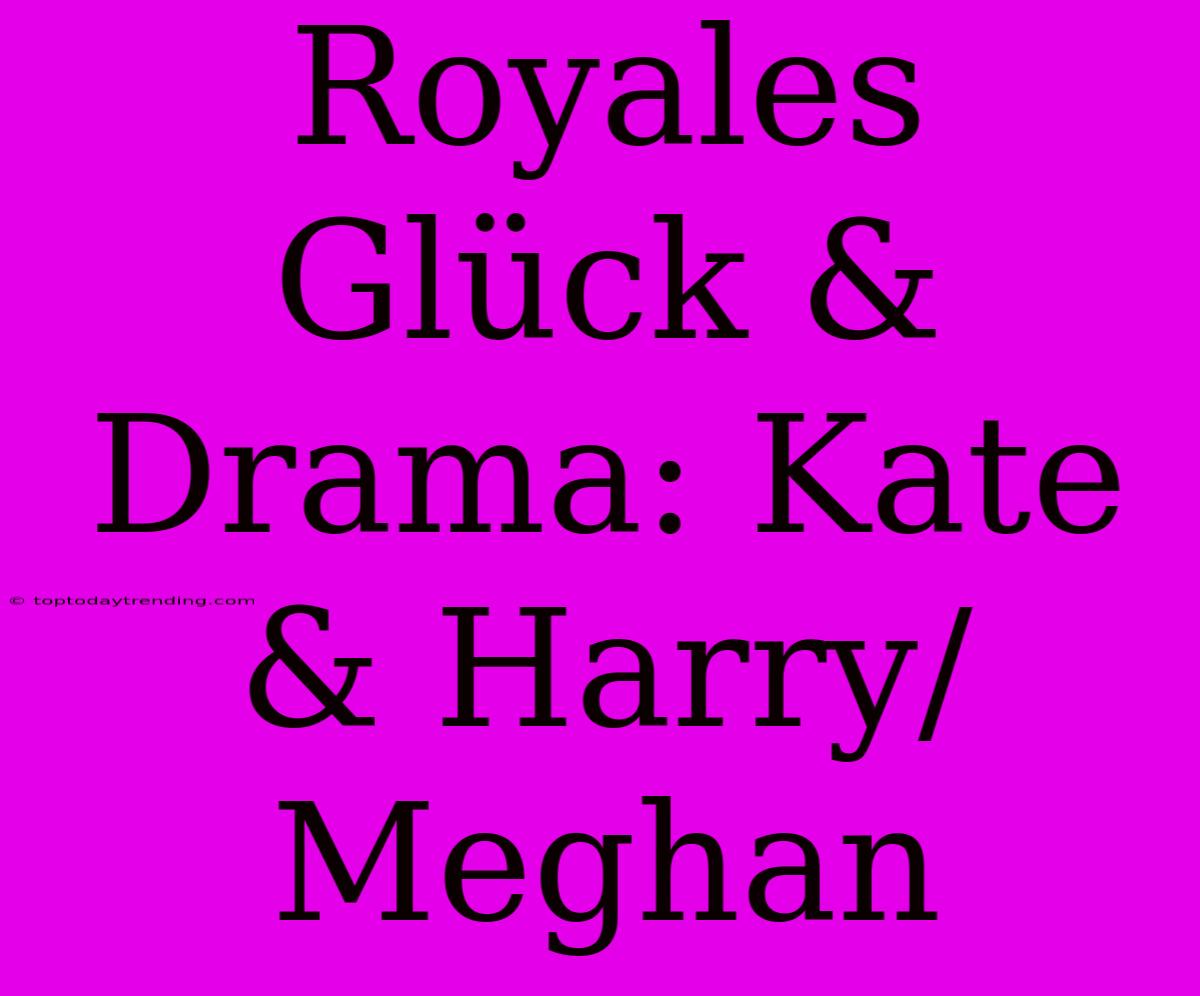 Royales Glück & Drama: Kate & Harry/Meghan