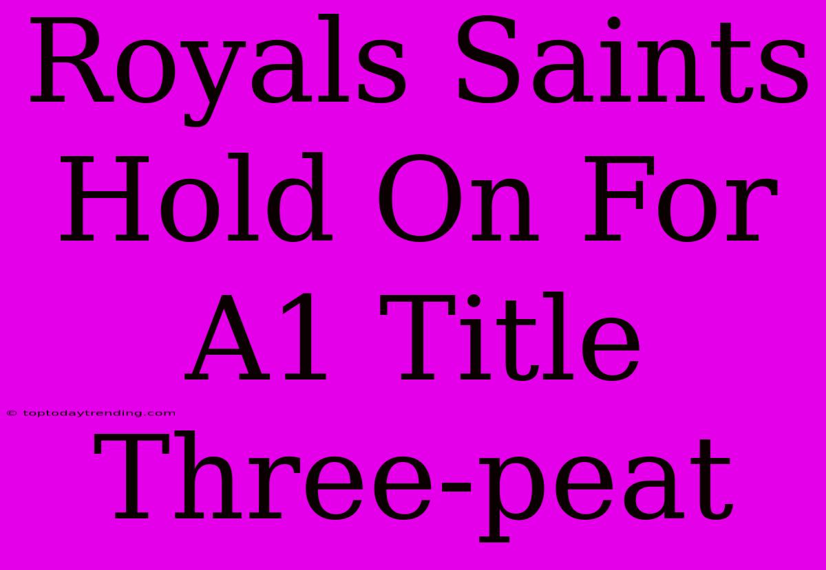 Royals Saints Hold On For A1 Title Three-peat