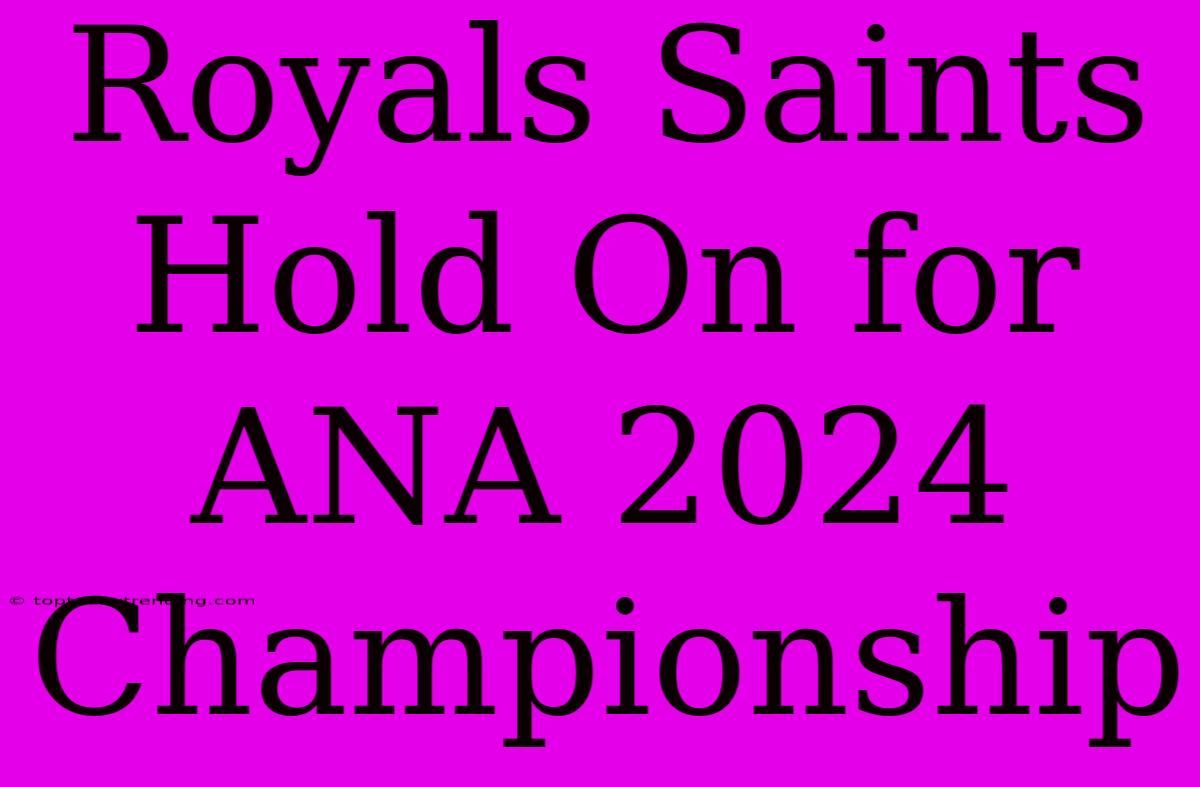 Royals Saints Hold On For ANA 2024 Championship