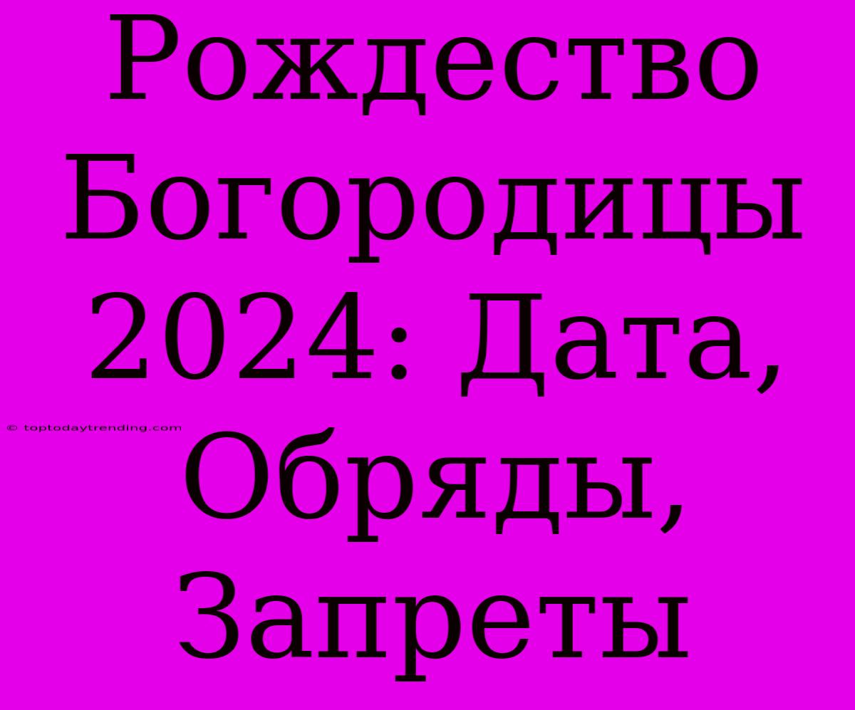 Рождество Богородицы 2024: Дата, Обряды, Запреты