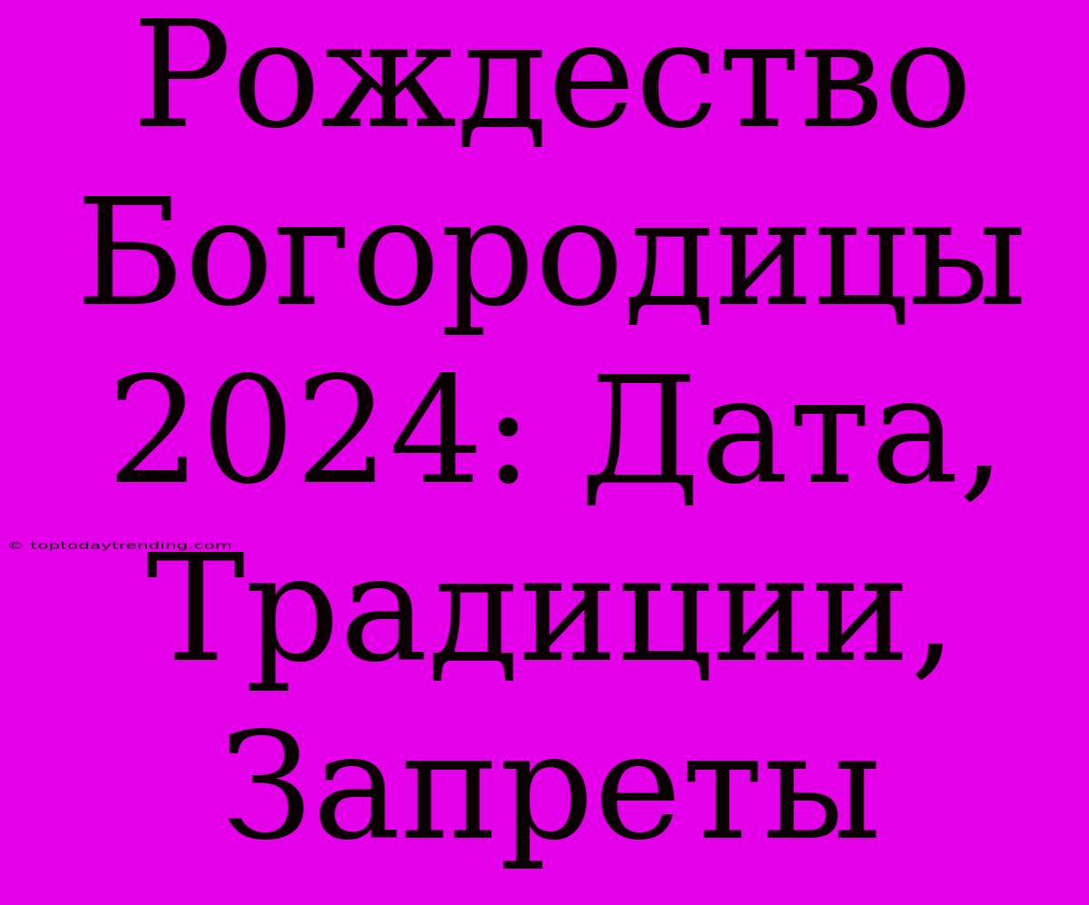 Рождество Богородицы 2024: Дата, Традиции, Запреты