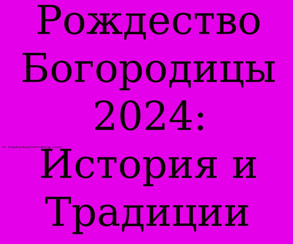 Рождество Богородицы 2024: История И Традиции