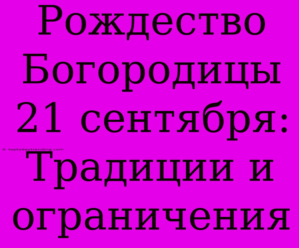 Рождество Богородицы 21 Сентября: Традиции И Ограничения