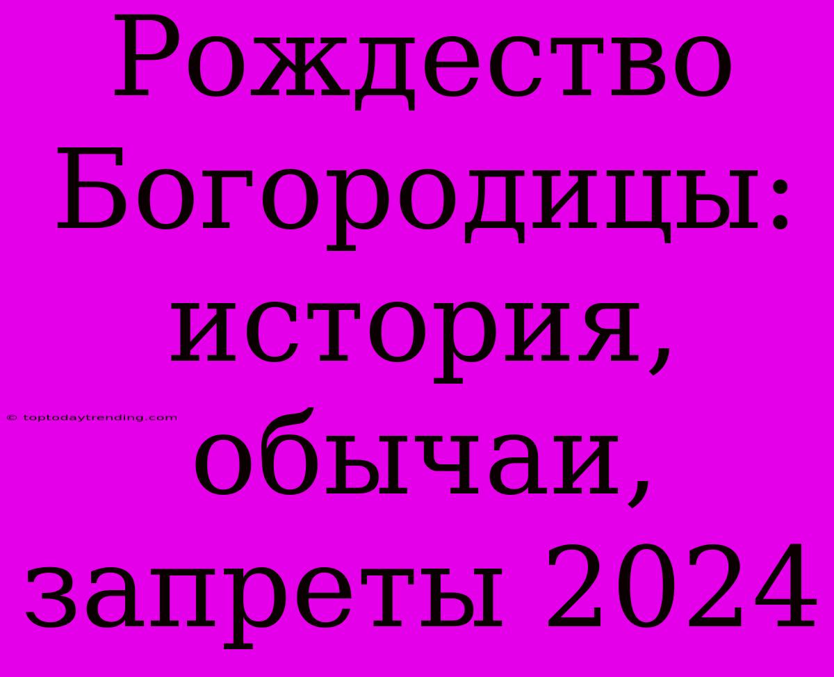 Рождество Богородицы: История, Обычаи, Запреты 2024