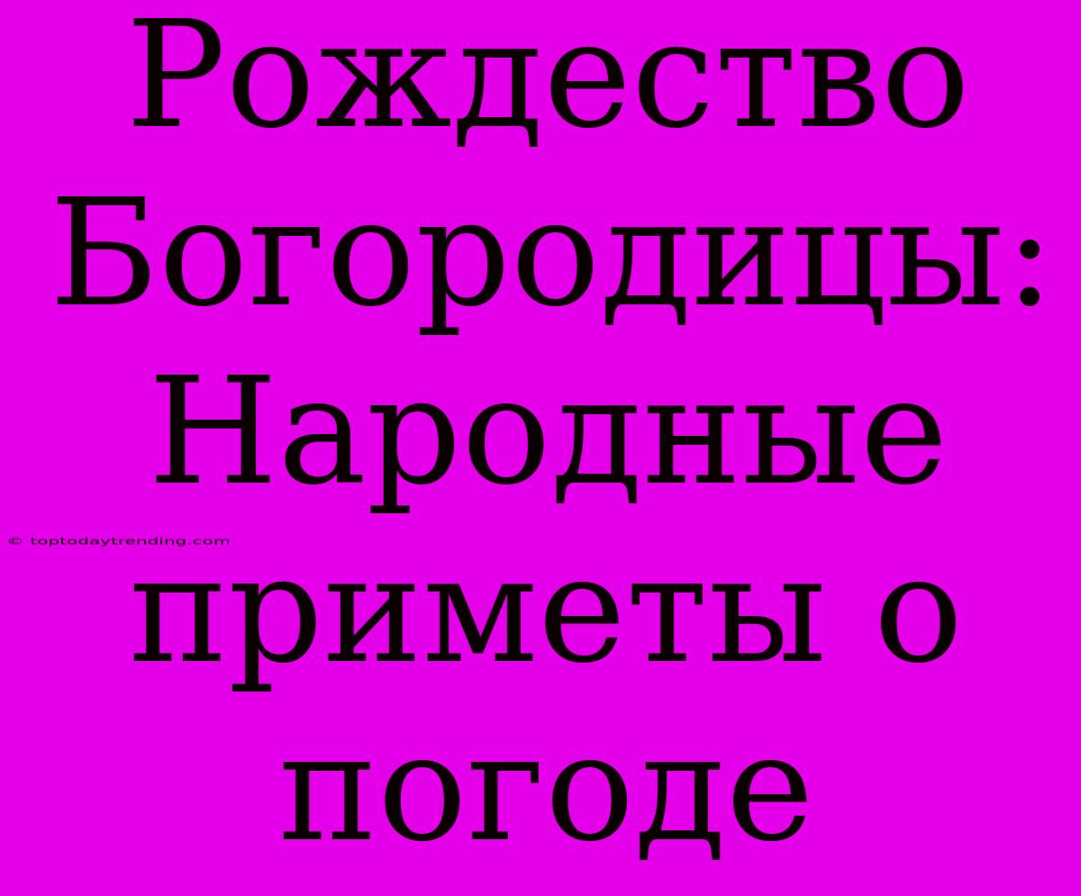 Рождество Богородицы:  Народные Приметы О Погоде