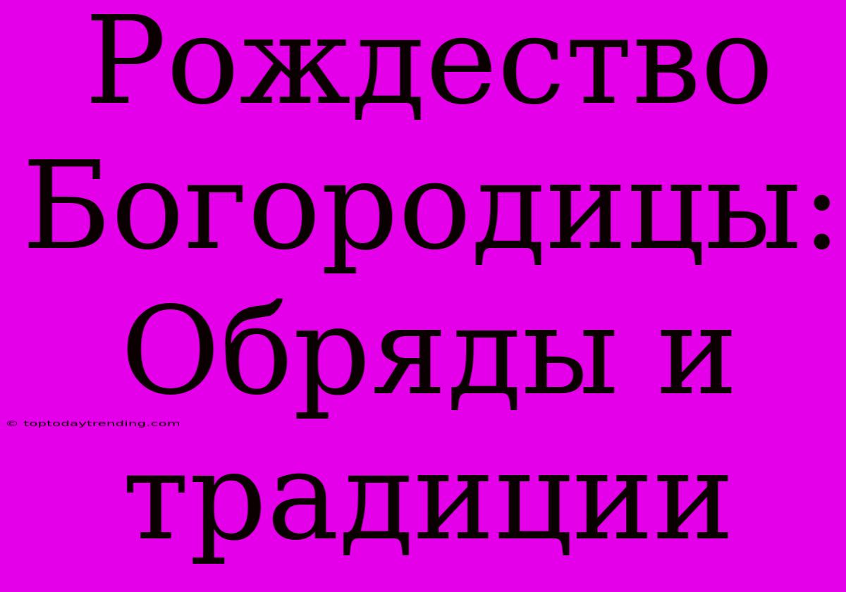 Рождество Богородицы: Обряды И Традиции