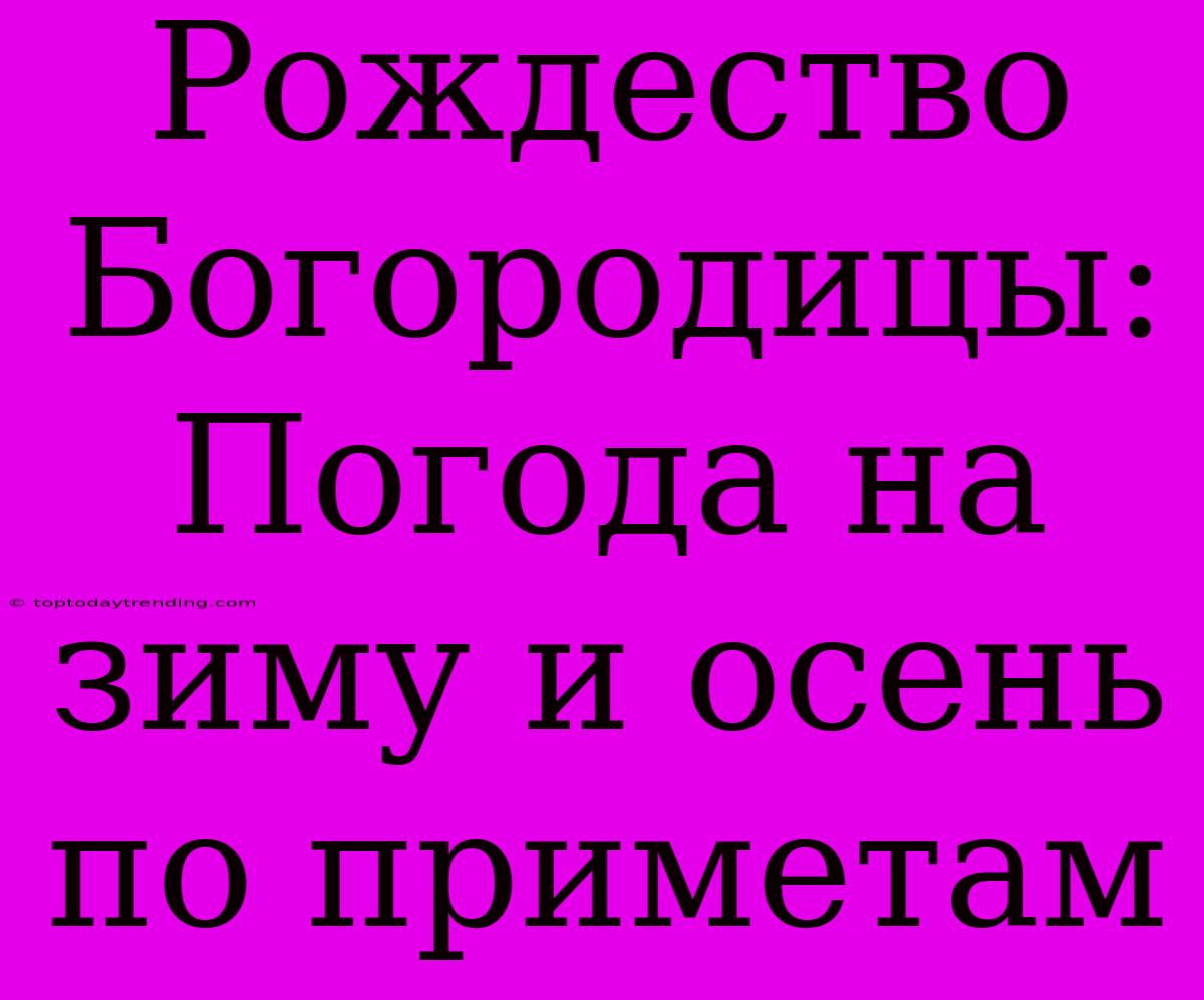 Рождество Богородицы: Погода На Зиму И Осень По Приметам