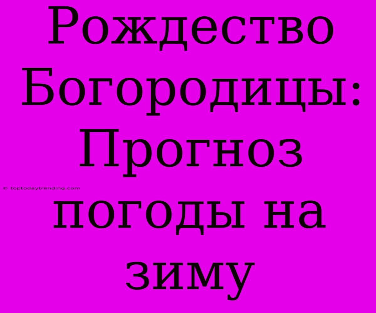 Рождество Богородицы: Прогноз Погоды На Зиму