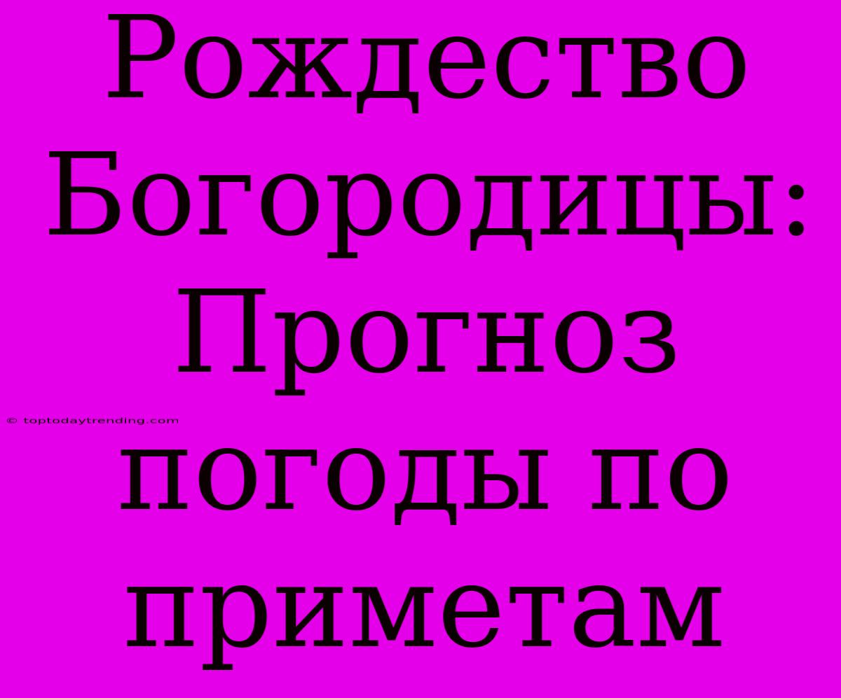 Рождество Богородицы: Прогноз Погоды По Приметам