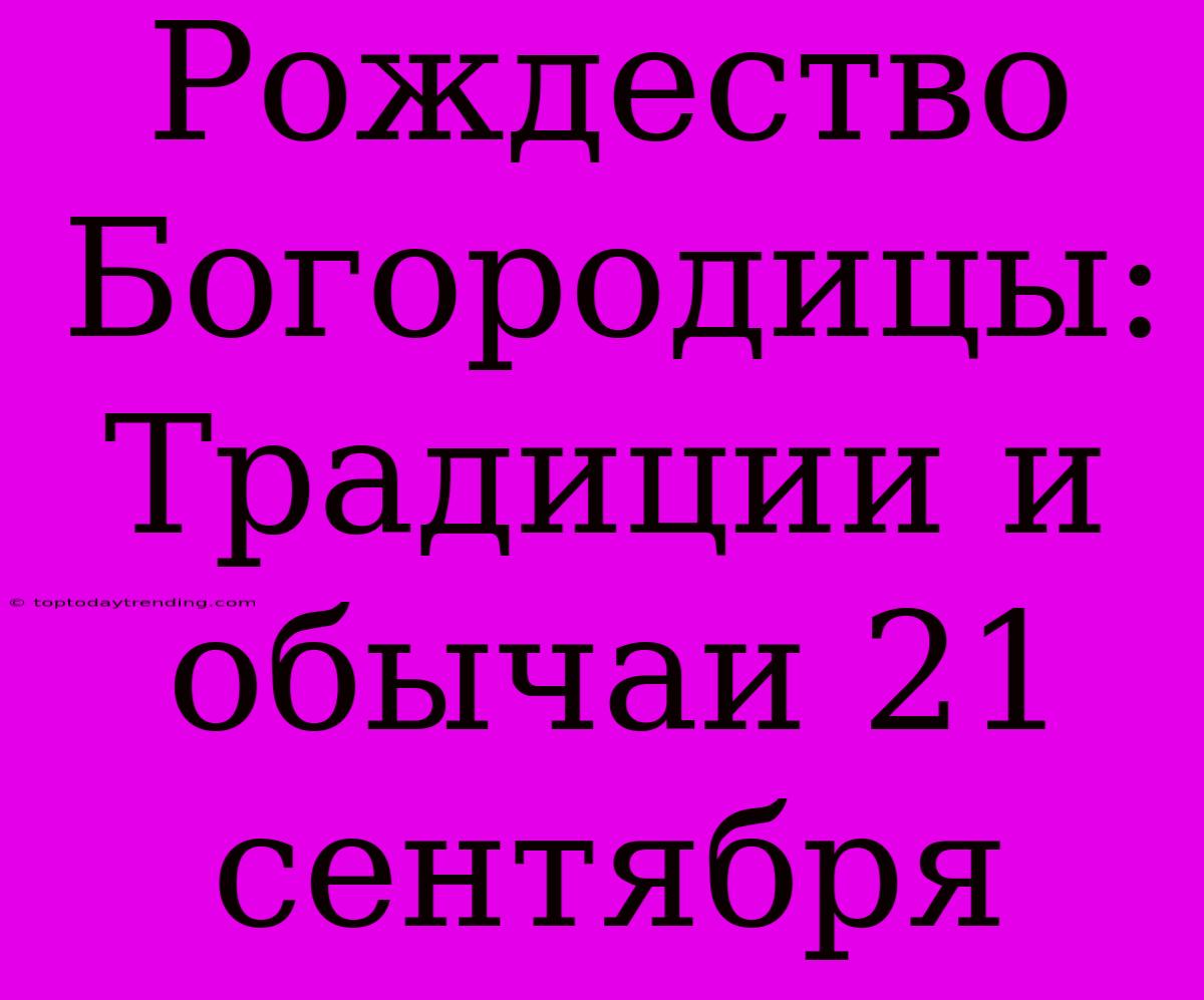 Рождество Богородицы: Традиции И Обычаи 21 Сентября