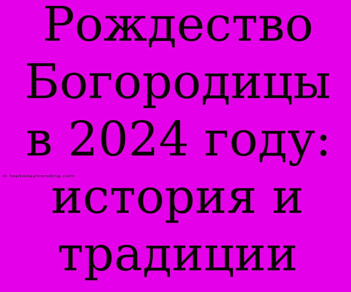 Рождество Богородицы В 2024 Году: История И Традиции