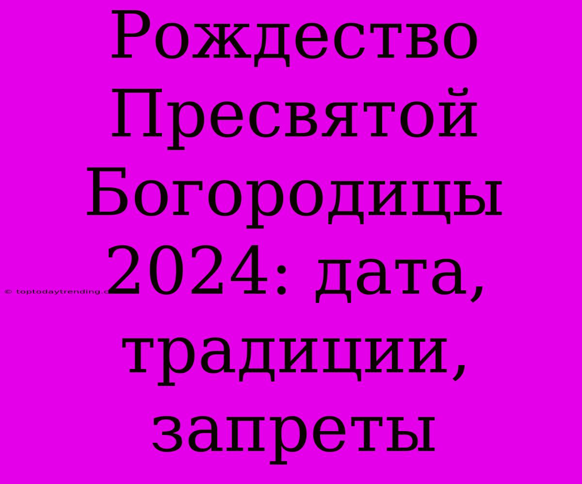 Рождество Пресвятой Богородицы 2024: Дата, Традиции, Запреты