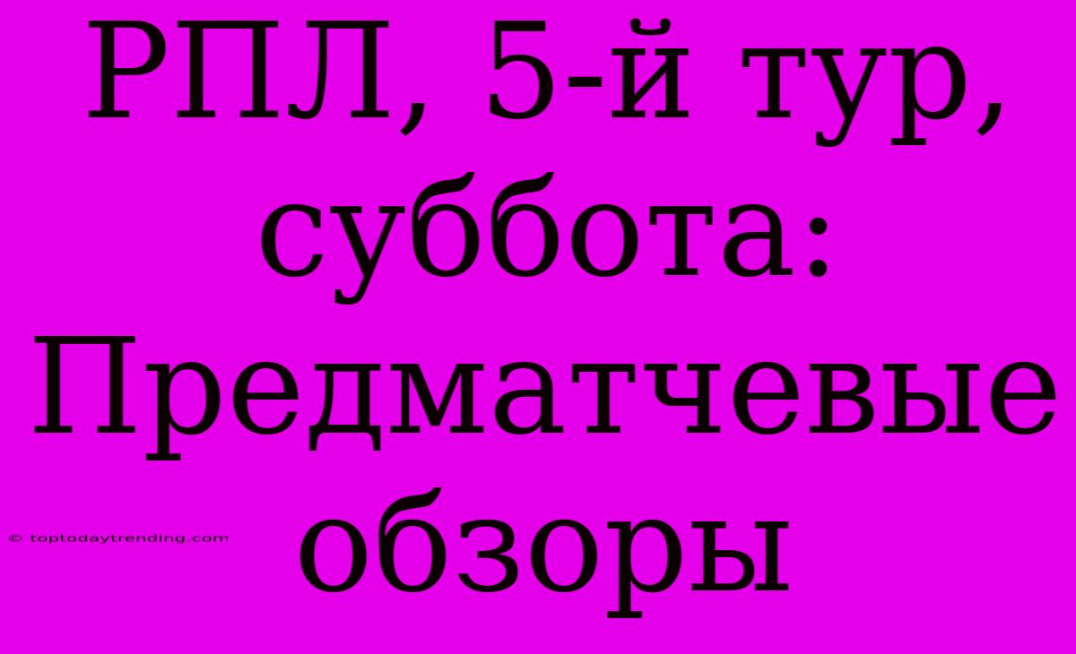 РПЛ, 5-й Тур, Суббота: Предматчевые Обзоры