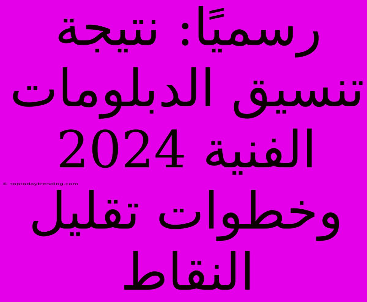 رسميًا: نتيجة تنسيق الدبلومات الفنية 2024 وخطوات تقليل النقاط