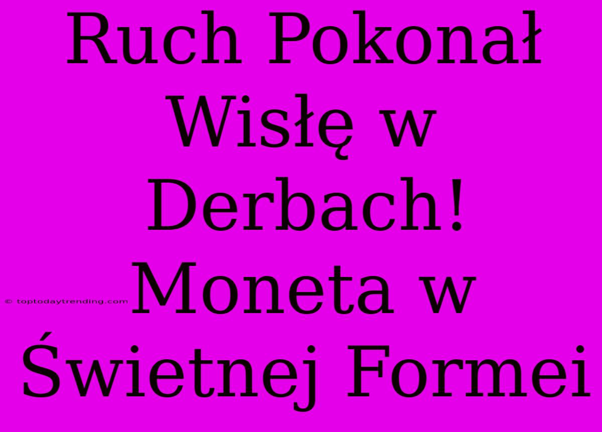 Ruch Pokonał Wisłę W Derbach! Moneta W Świetnej Formei