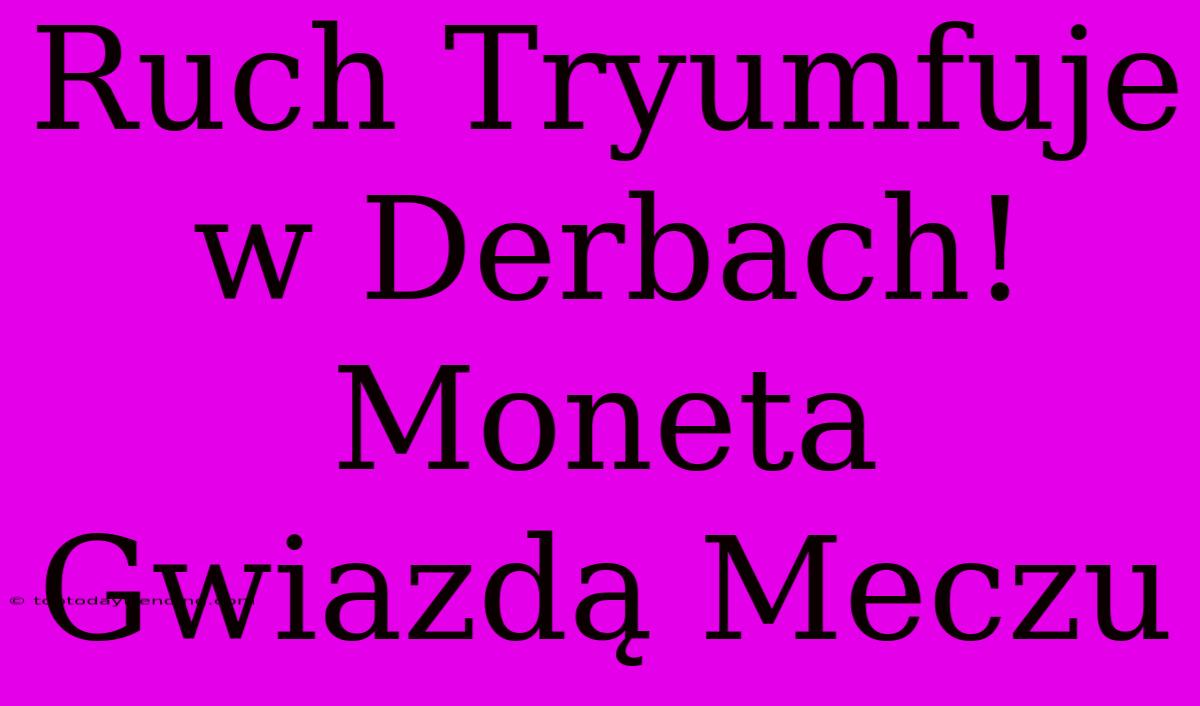 Ruch Tryumfuje W Derbach! Moneta Gwiazdą Meczu