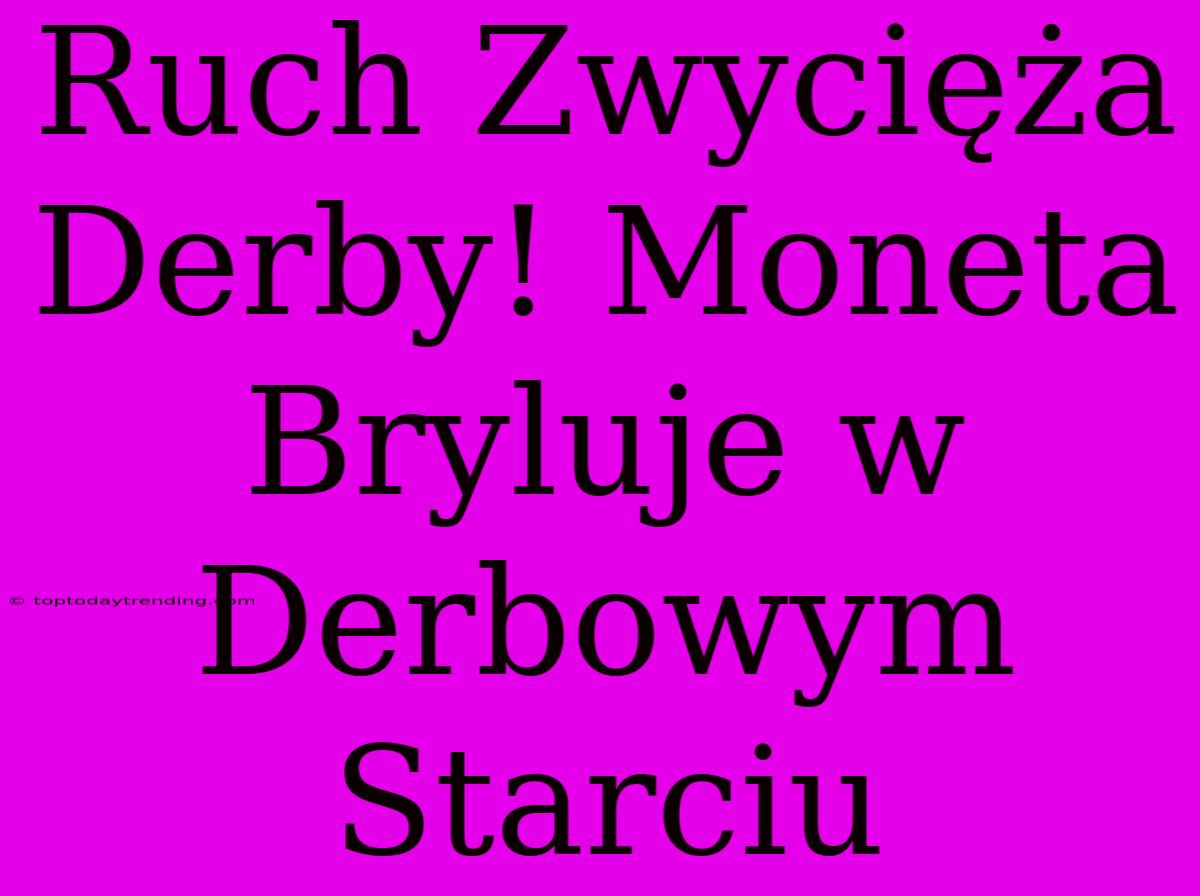 Ruch Zwycięża Derby! Moneta Bryluje W Derbowym Starciu