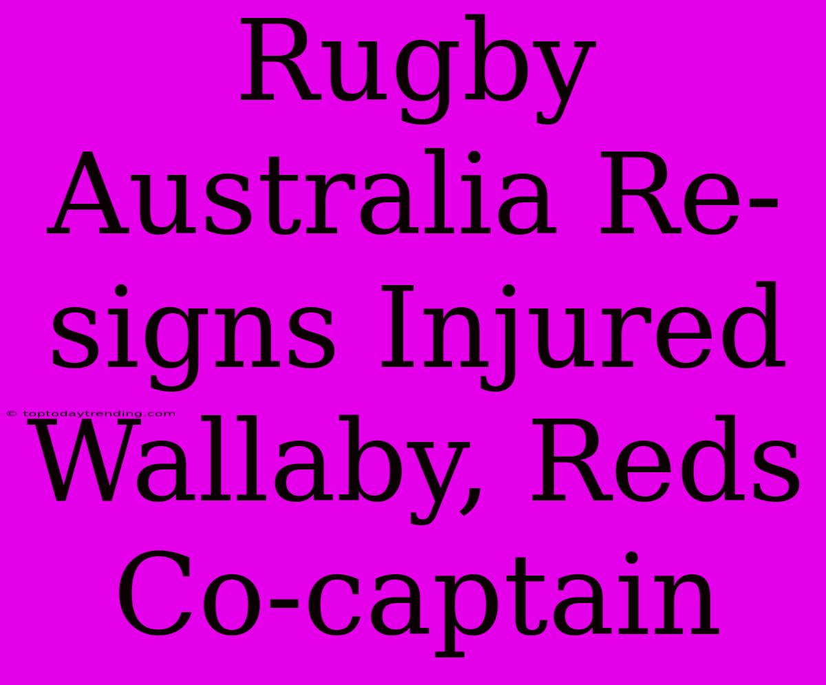 Rugby Australia Re-signs Injured Wallaby, Reds Co-captain