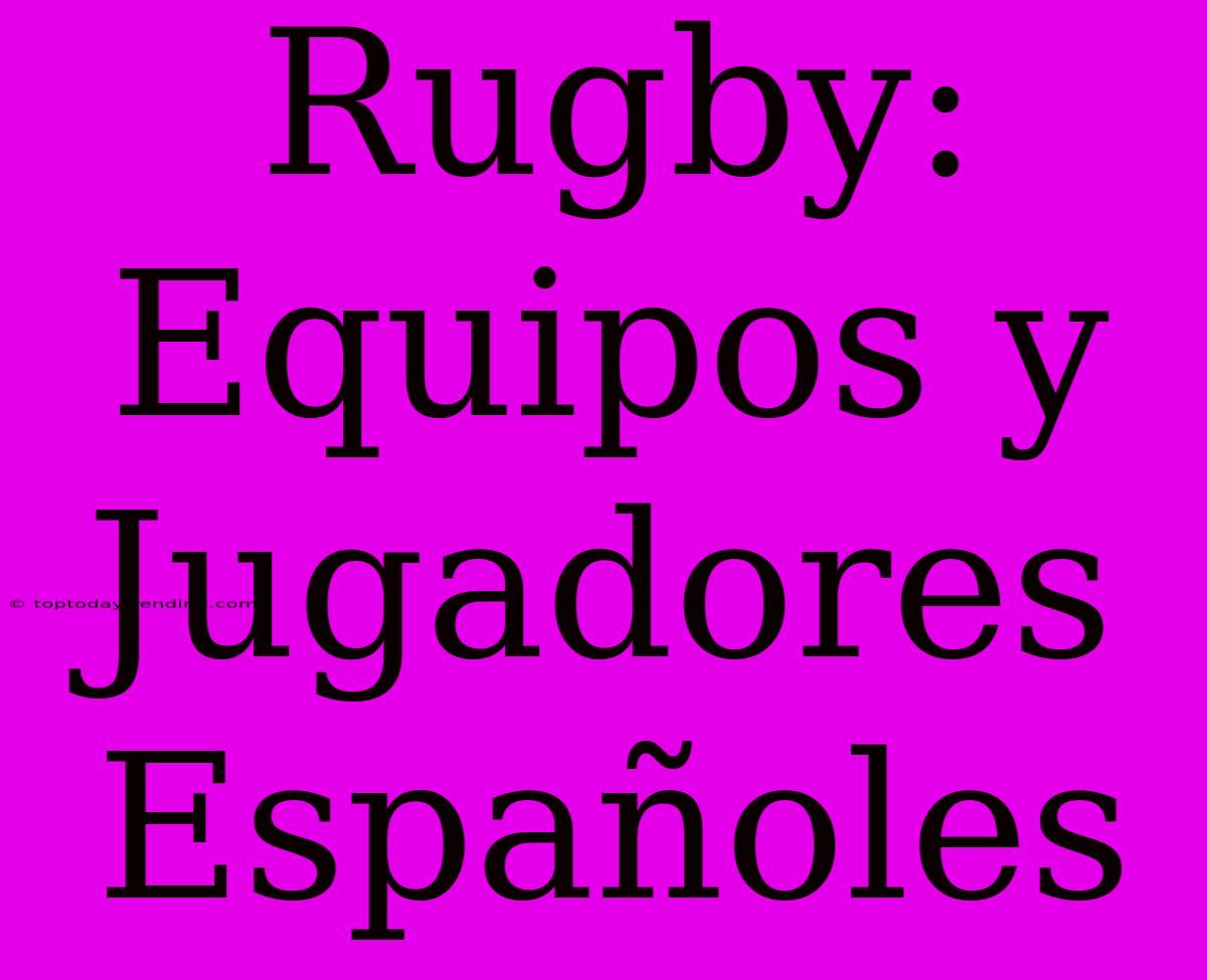 Rugby: Equipos Y Jugadores Españoles