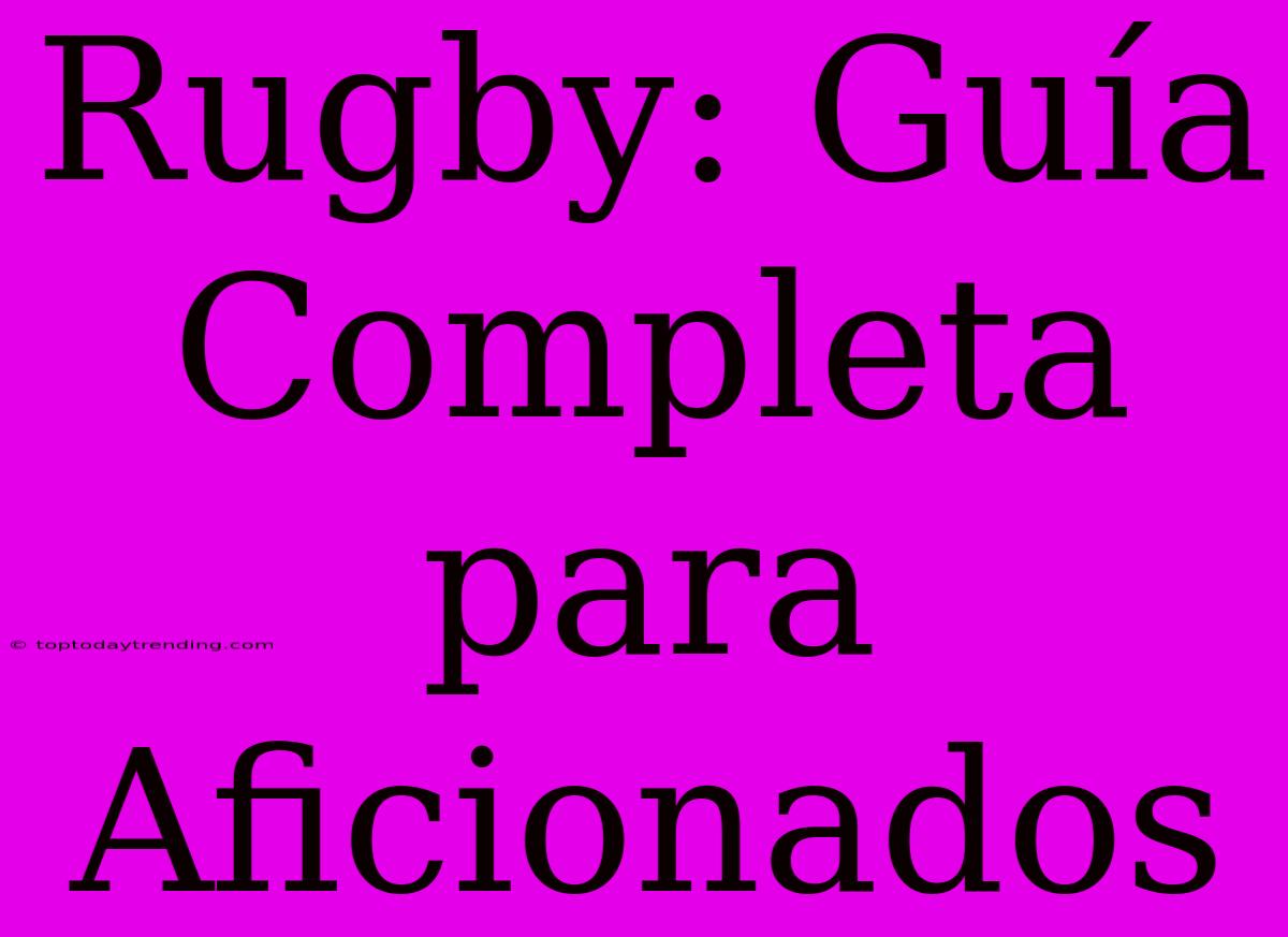 Rugby: Guía Completa Para Aficionados