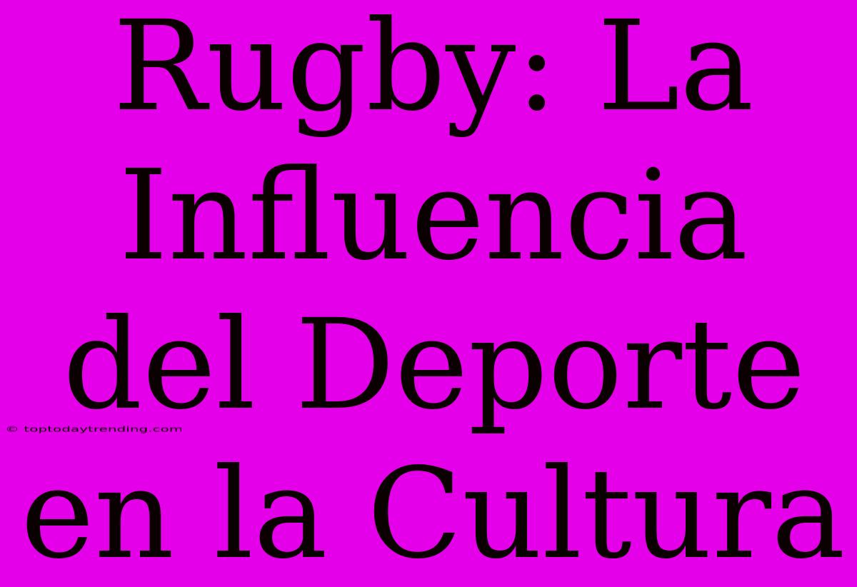 Rugby: La Influencia Del Deporte En La Cultura