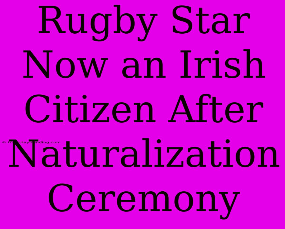 Rugby Star Now An Irish Citizen After Naturalization Ceremony