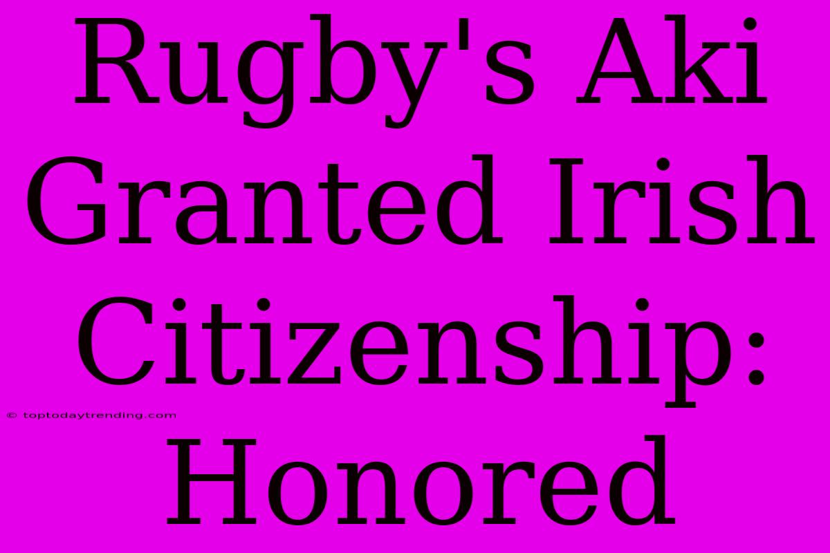 Rugby's Aki Granted Irish Citizenship: Honored