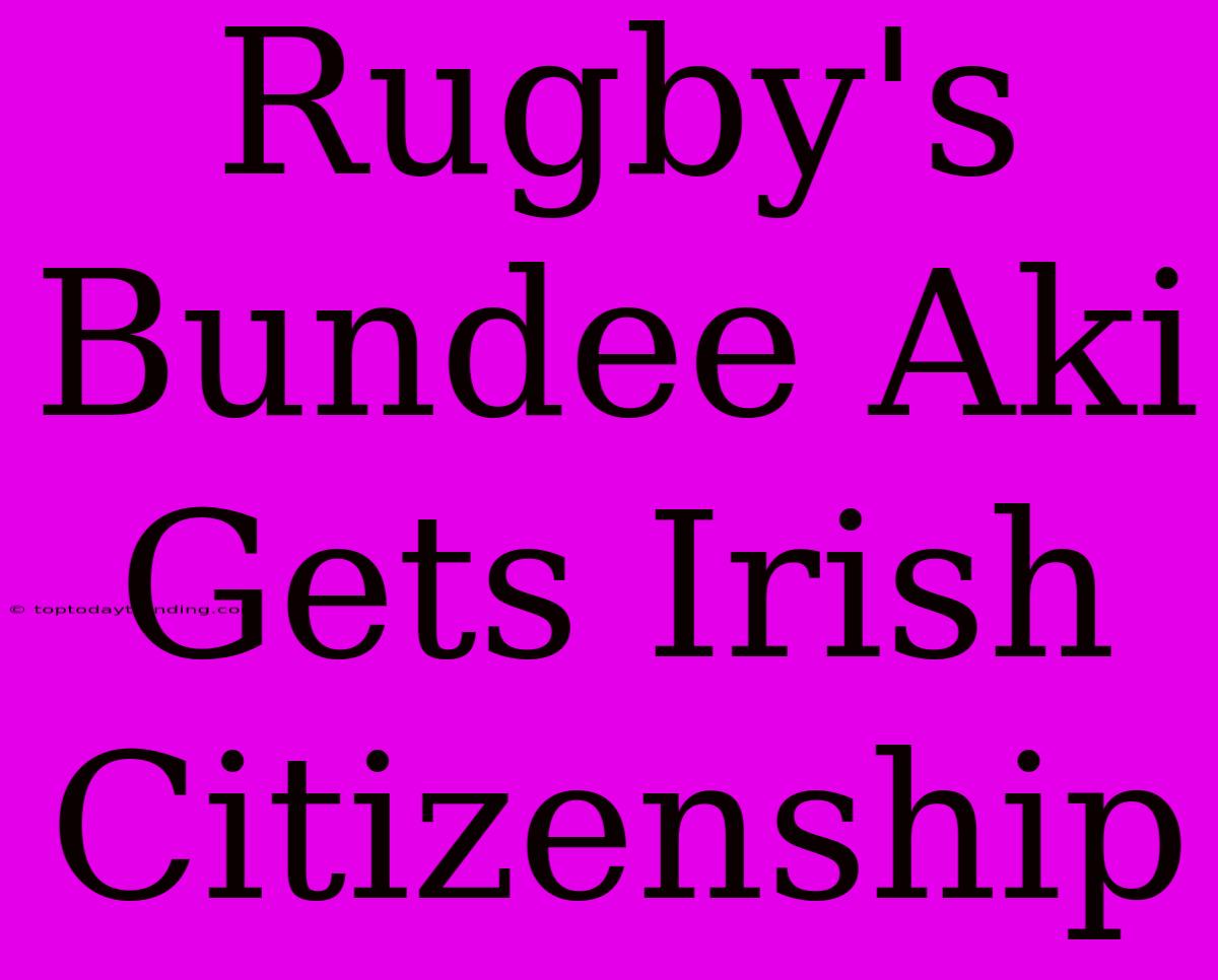 Rugby's Bundee Aki Gets Irish Citizenship