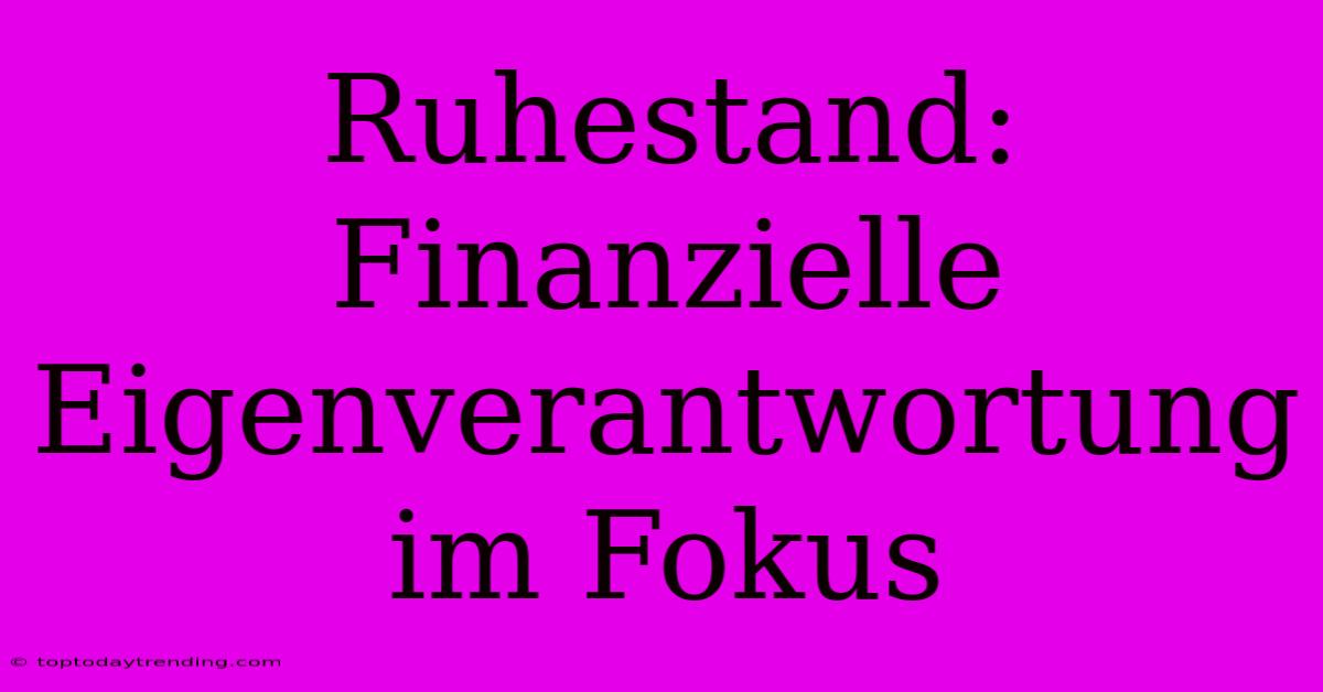 Ruhestand: Finanzielle Eigenverantwortung Im Fokus