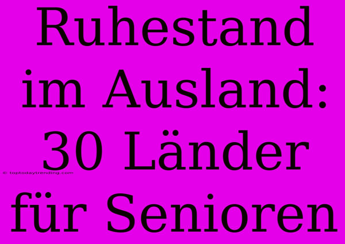 Ruhestand Im Ausland: 30 Länder Für Senioren