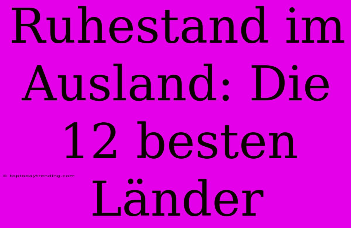 Ruhestand Im Ausland: Die 12 Besten Länder