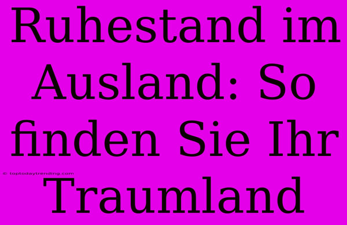 Ruhestand Im Ausland: So Finden Sie Ihr Traumland