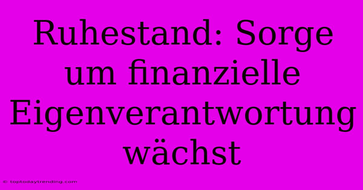 Ruhestand: Sorge Um Finanzielle Eigenverantwortung Wächst