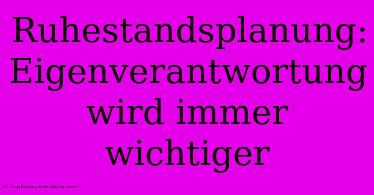 Ruhestandsplanung: Eigenverantwortung Wird Immer Wichtiger