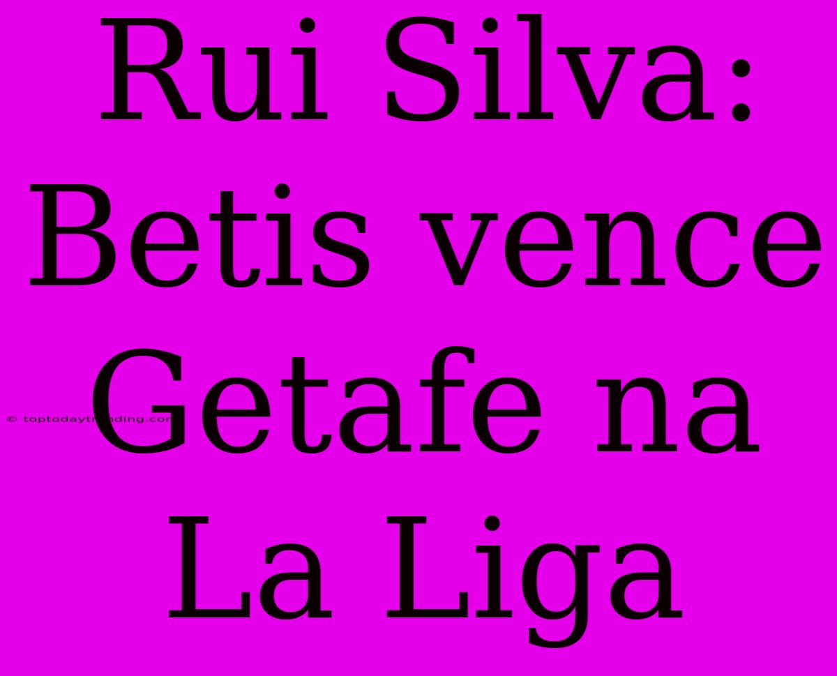 Rui Silva: Betis Vence Getafe Na La Liga