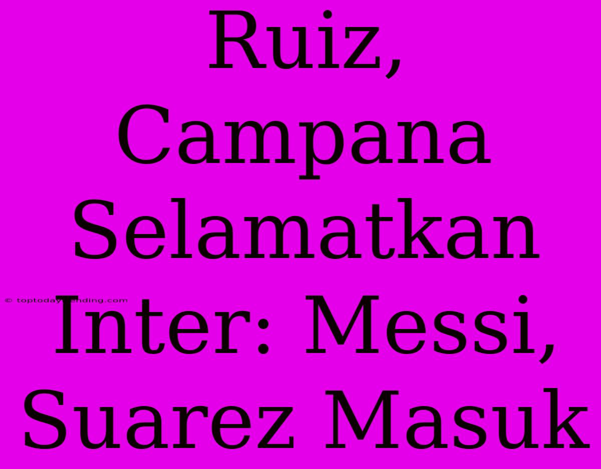 Ruiz, Campana Selamatkan Inter: Messi, Suarez Masuk