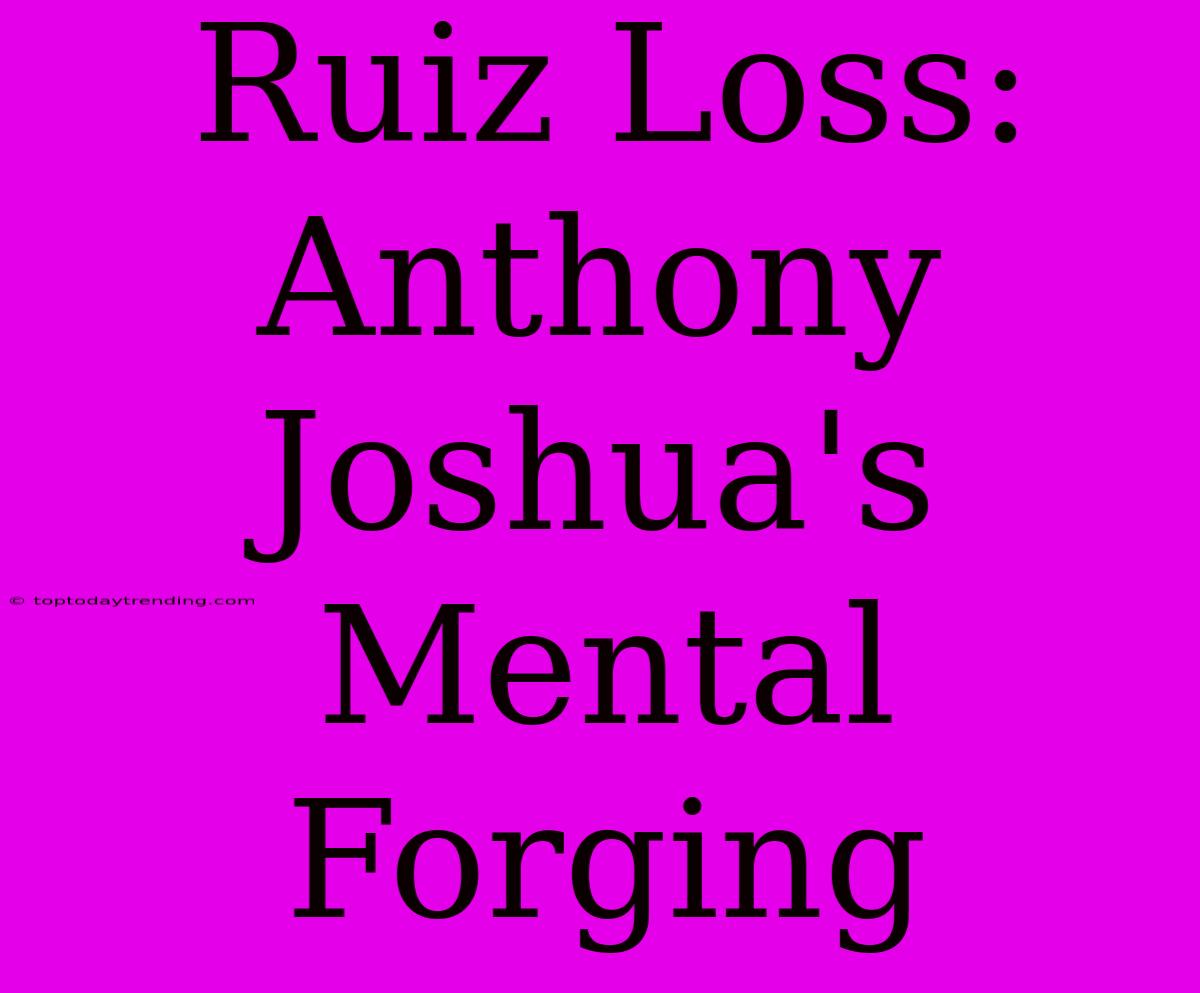 Ruiz Loss: Anthony Joshua's Mental Forging