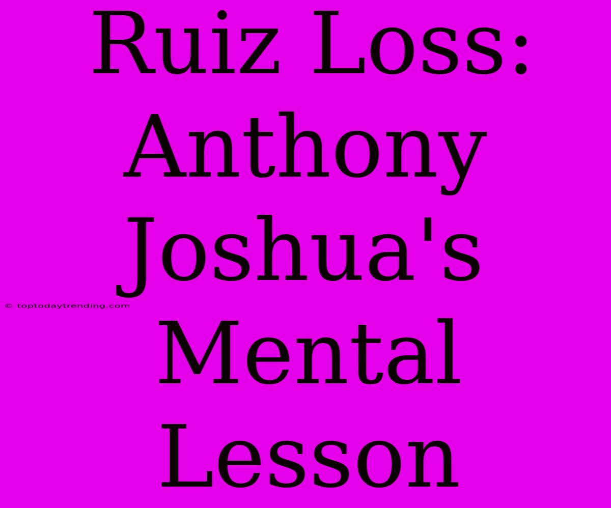 Ruiz Loss: Anthony Joshua's Mental Lesson