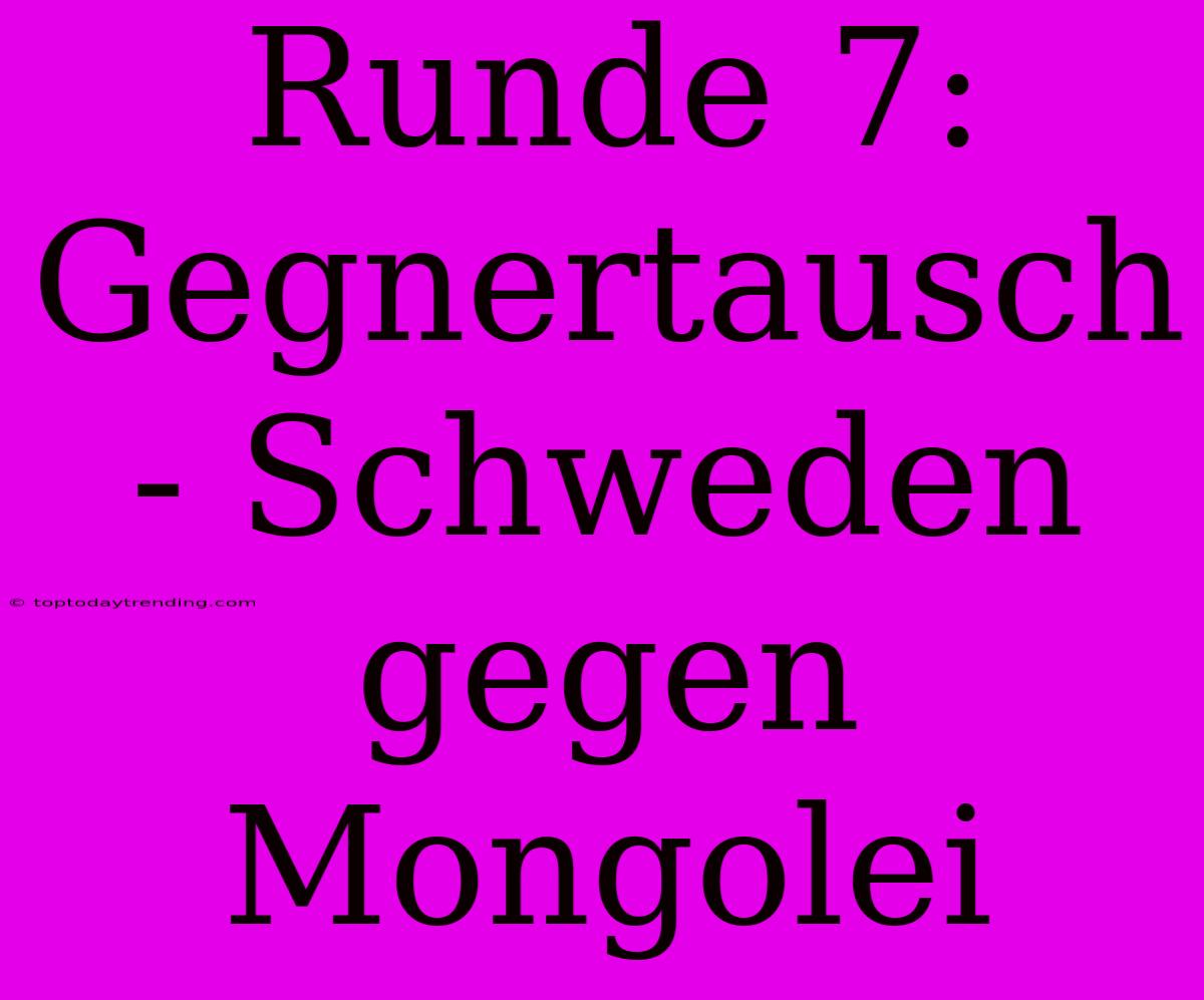 Runde 7: Gegnertausch - Schweden Gegen Mongolei