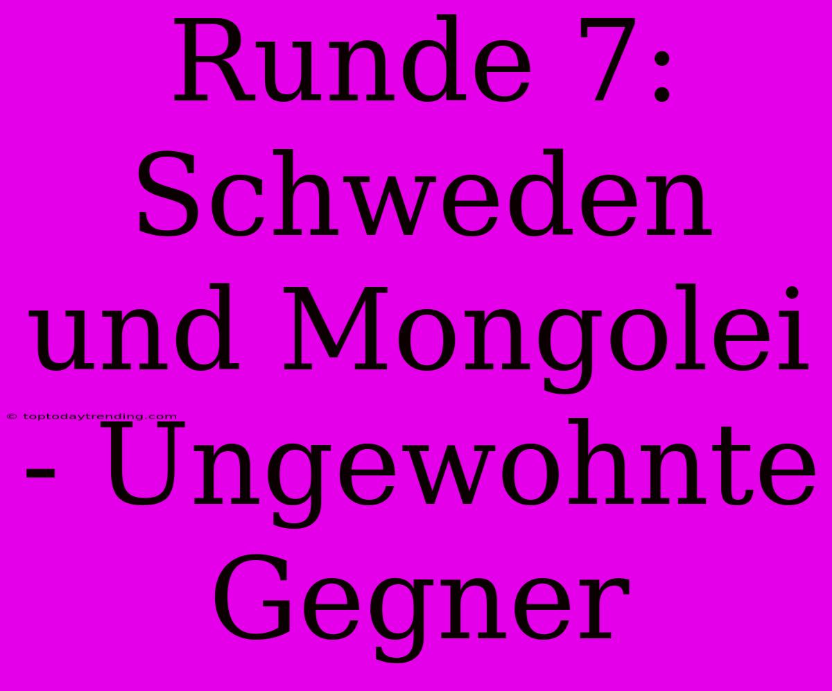 Runde 7: Schweden Und Mongolei - Ungewohnte Gegner