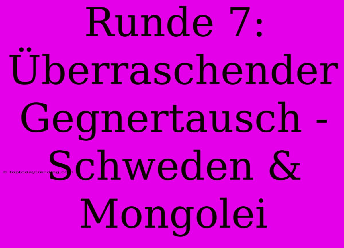 Runde 7: Überraschender Gegnertausch - Schweden & Mongolei