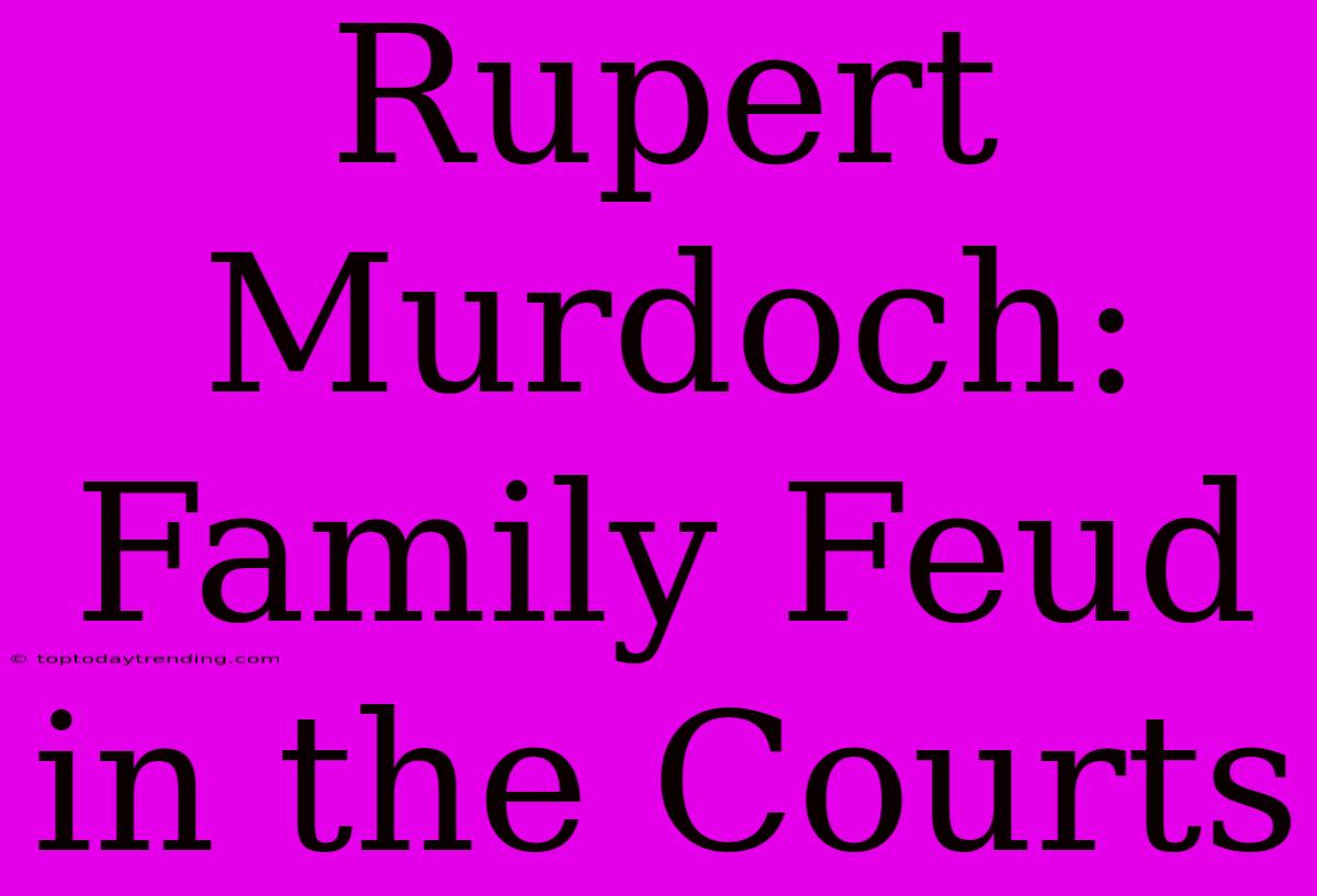 Rupert Murdoch: Family Feud In The Courts