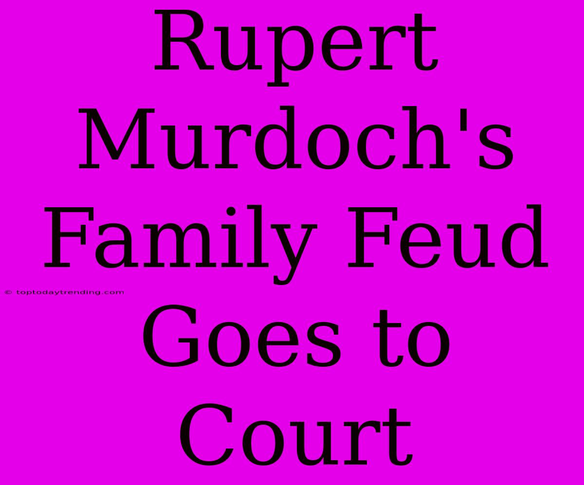 Rupert Murdoch's Family Feud Goes To Court