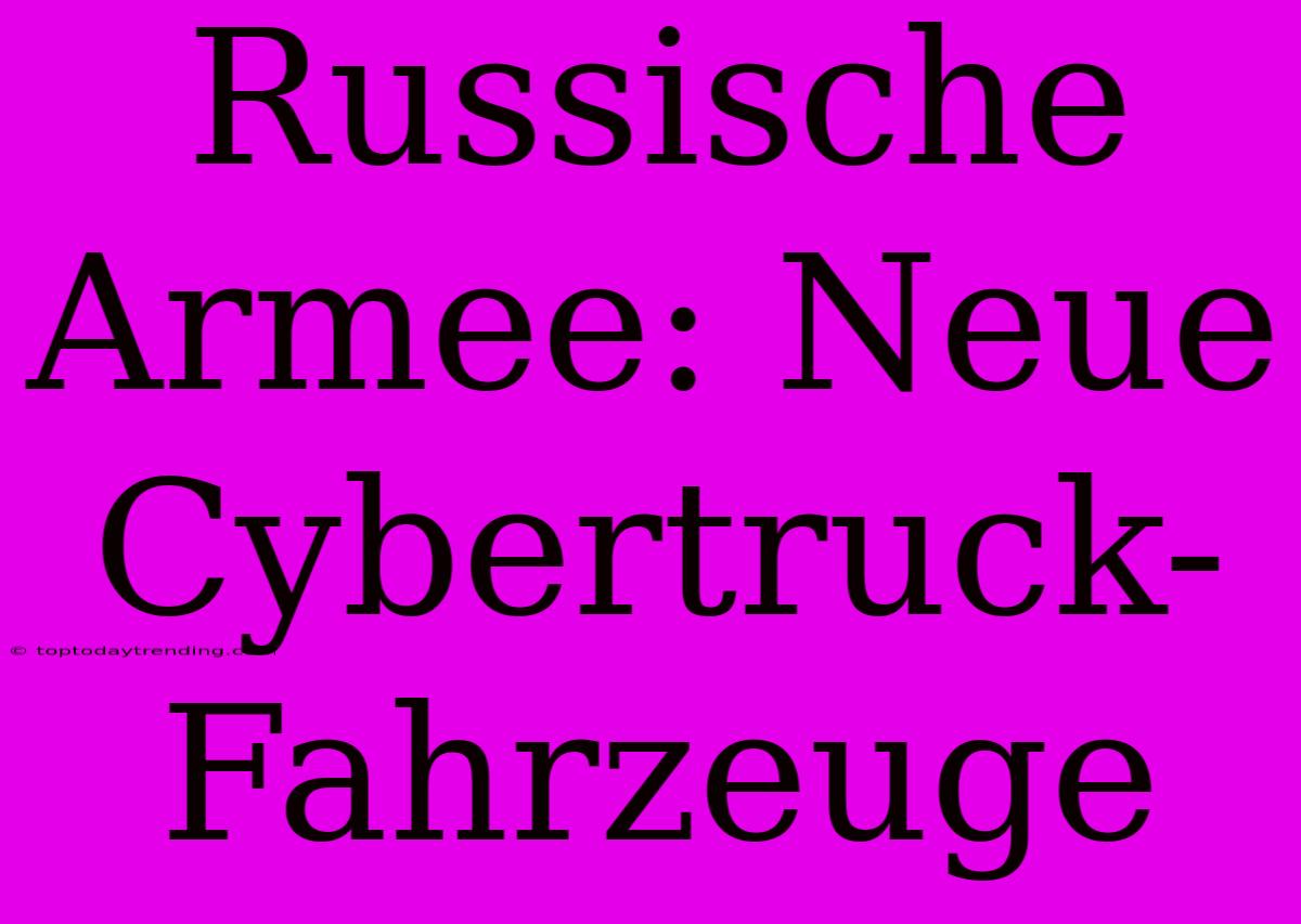 Russische Armee: Neue Cybertruck-Fahrzeuge