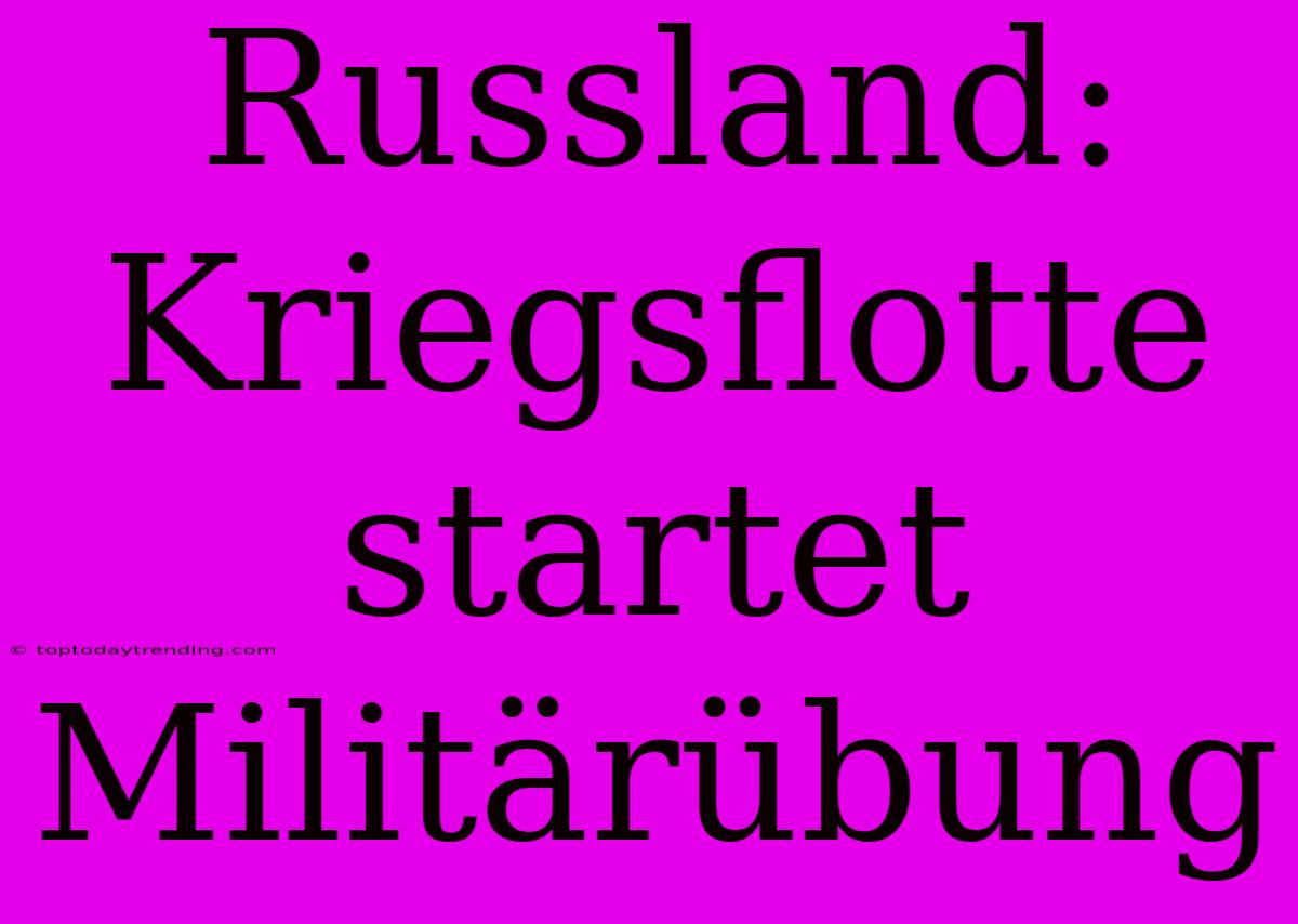 Russland: Kriegsflotte Startet Militärübung