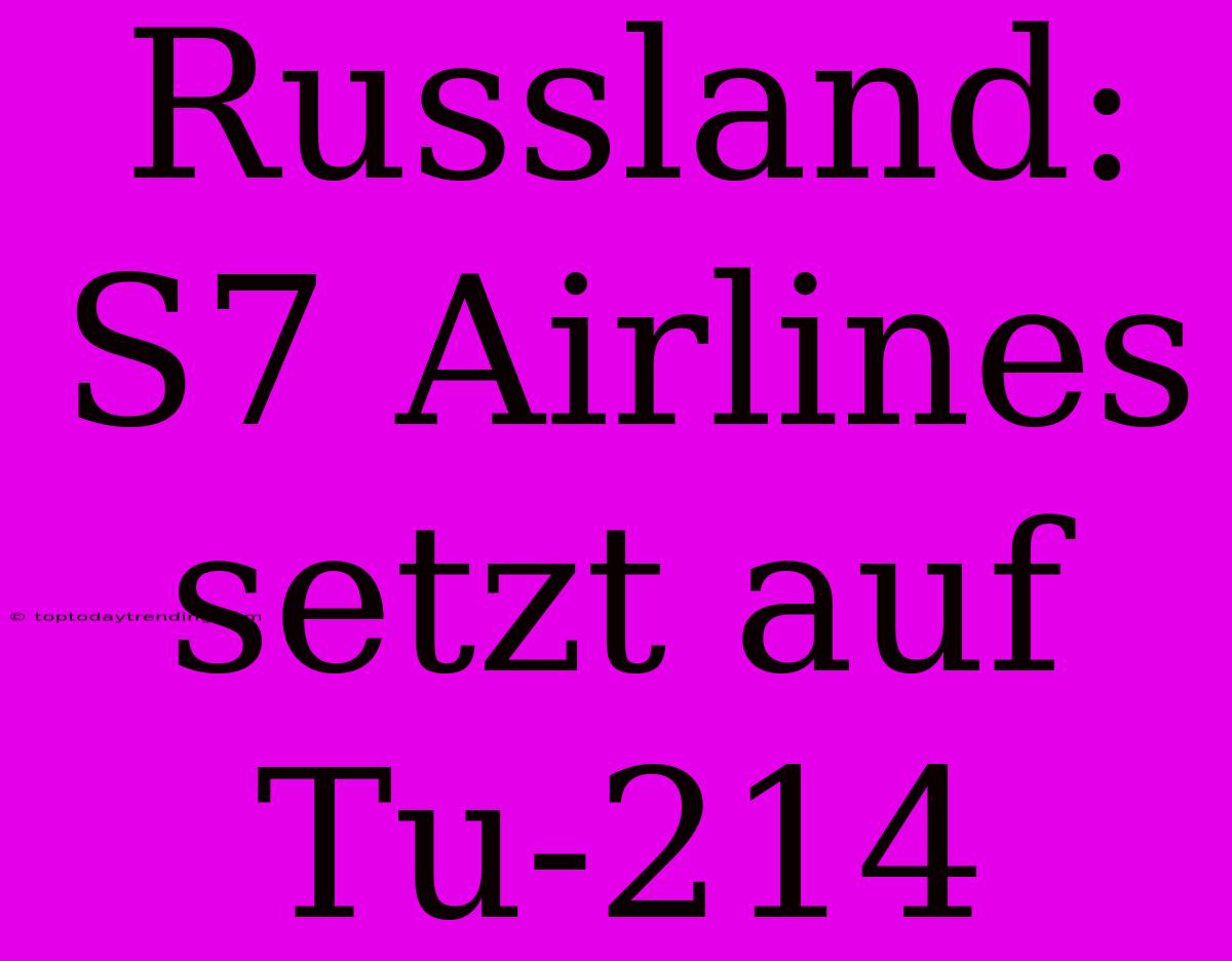 Russland: S7 Airlines Setzt Auf Tu-214