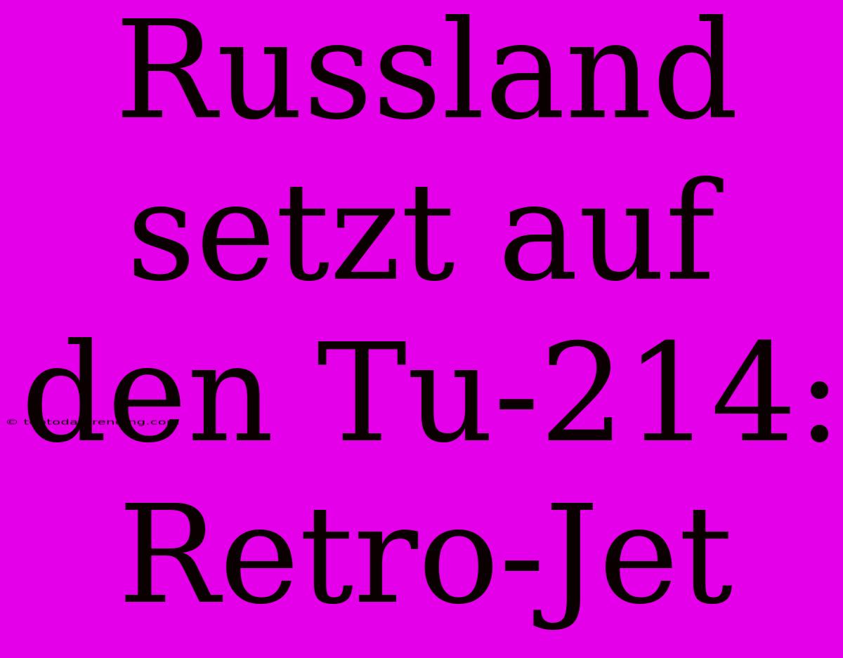 Russland Setzt Auf Den Tu-214: Retro-Jet