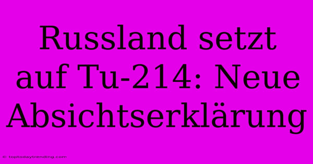 Russland Setzt Auf Tu-214: Neue Absichtserklärung