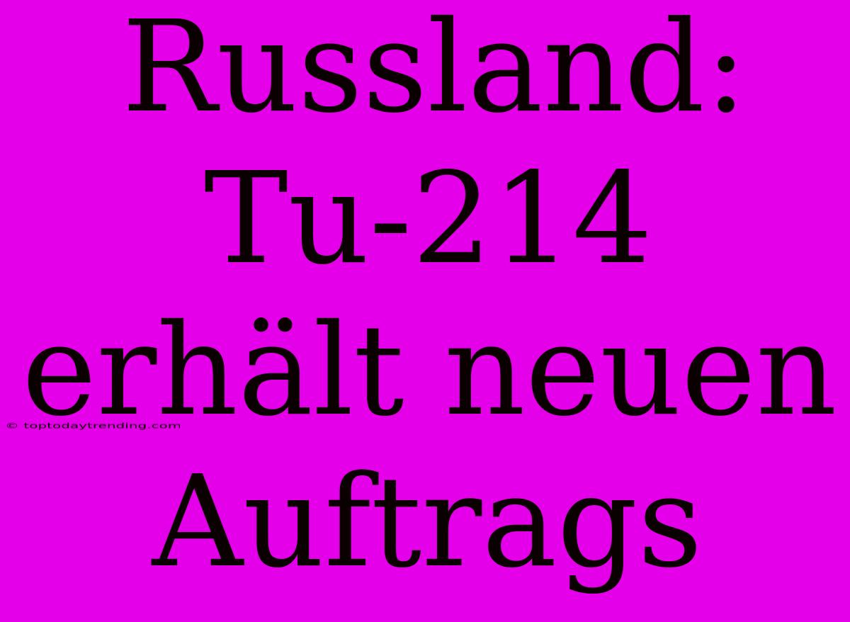 Russland: Tu-214 Erhält Neuen Auftrags