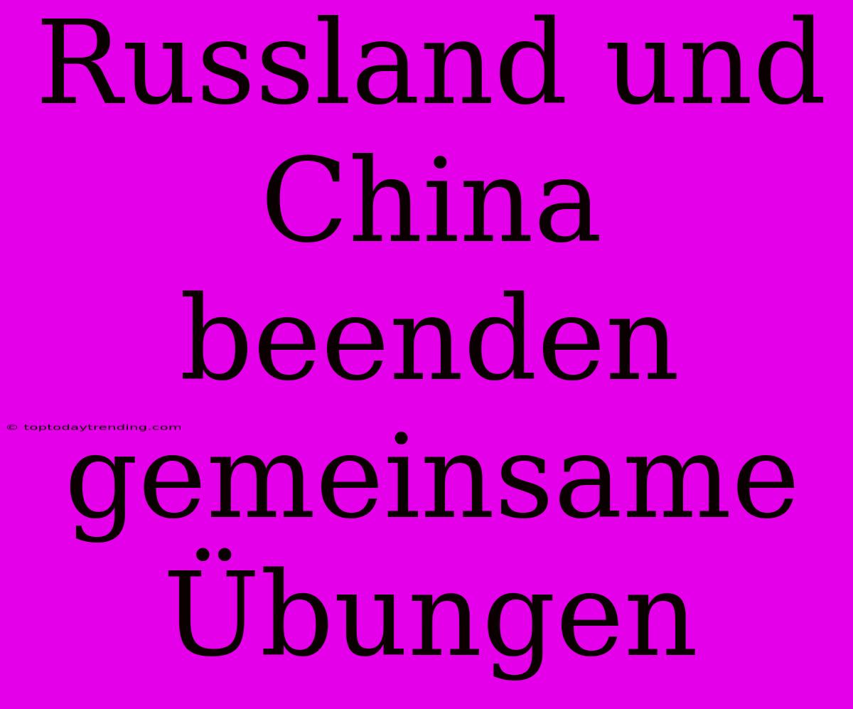 Russland Und China Beenden Gemeinsame Übungen